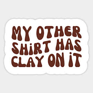 My Other Shirt Has Clay on It, Pottery Ceramics Sticker